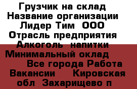 Грузчик на склад › Название организации ­ Лидер Тим, ООО › Отрасль предприятия ­ Алкоголь, напитки › Минимальный оклад ­ 20 500 - Все города Работа » Вакансии   . Кировская обл.,Захарищево п.